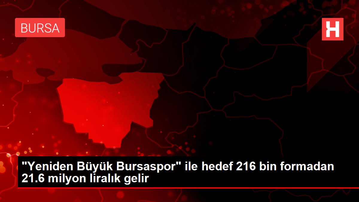 ‘Yeniden Büyük Bursaspor’ ile hedef 216 bin formadan 21.6 milyon liralık gelir