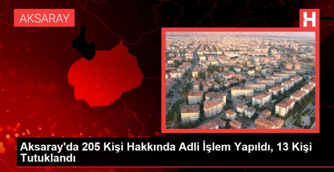 Aksaray’da 205 Kişi Hakkında İsimli Süreç Yapıldı, 13 Kişi Tutuklandı