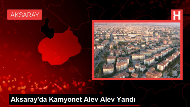 Aksaray’da Kamyonet Alev Alev Yandı